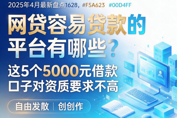 2025年4月最新盘点:网贷容易贷款的平台有哪些?这5个5000元借款口子对资质要求不高