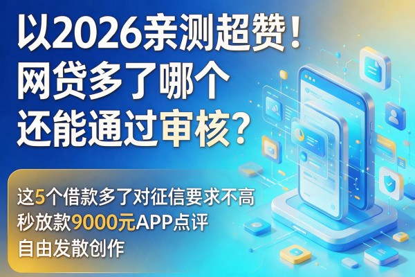 2026亲测超赞!网贷多了哪个还能通过审核?这5个借款多了对征信要求不高、秒放款9000元APP点评
