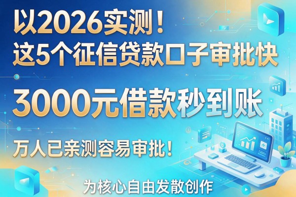 2026实测!这5个征信贷款口子审批快,3000元借款秒到账,万人已亲测容易审批!