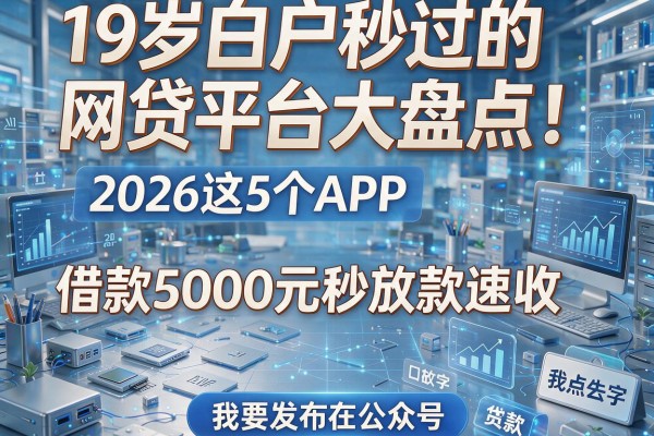 19岁白户秒过的网贷平台大盘点!2026这5个APP,借款5000元秒放款速收