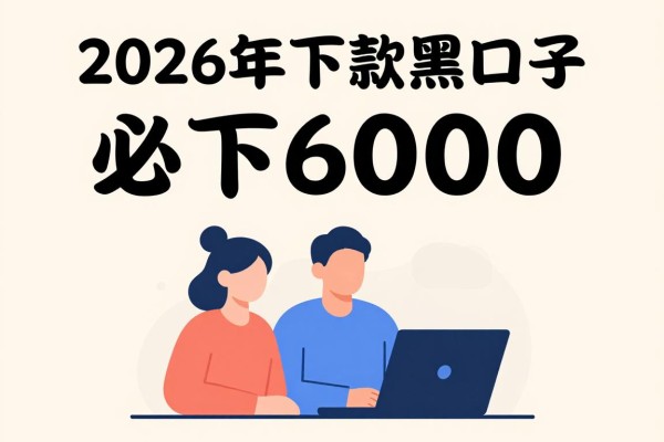 2026下款黑口子必下6000！这5个最新渠道速看