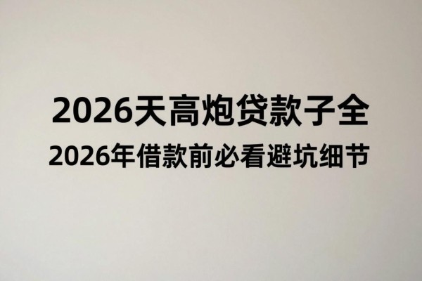 20267天高炮贷款口子大全重磅曝光！2026年借款前必看避坑细节