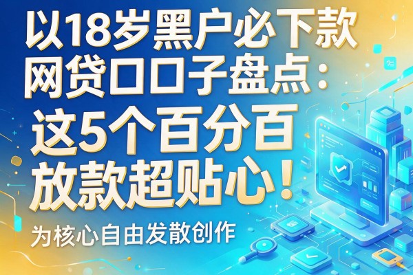18岁黑户必下款网贷口子盘点：这5个百分百放款超贴心！