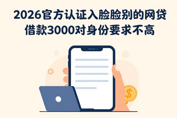2026官方认证！这5种不用人脸识别的网贷，借款3000对身份要求不高，用过就知道