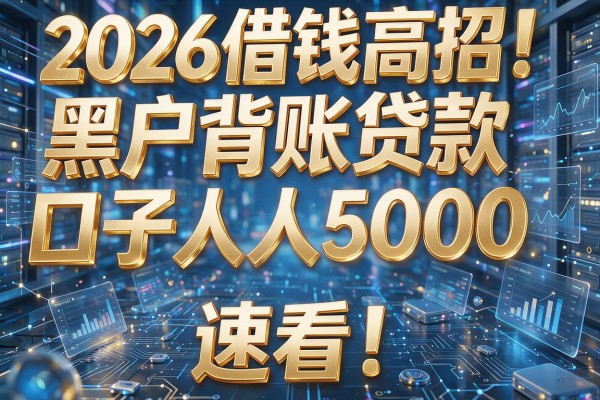 2026借钱高招！黑户背账贷款口子人人5000，速看！