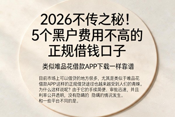 2026不传之秘!5个黑户费用不高的正规借钱口子,类似唯品花借款APP下载一样靠谱