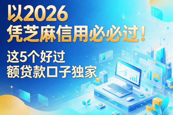 2026凭芝麻信用必过!这5个好过小额贷款口子独家罗列