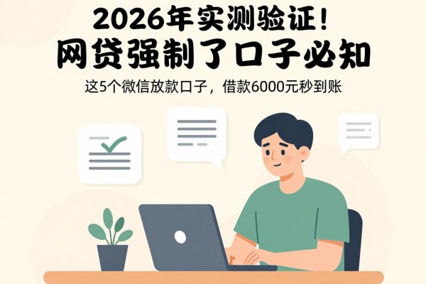 2026年实测验证！网贷强制了口子必知：这5个微信放款口子，借款6000元秒到账