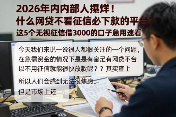 2026年内部人爆料！什么网贷不看征信必下款的平台？这5个无视征信借3000的口子急用速看