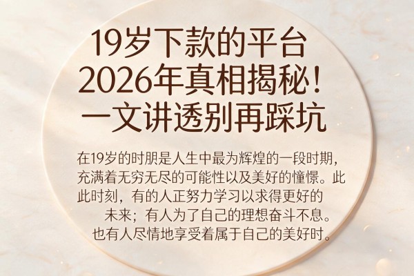 19岁下款的平台2026年真相揭秘！一文讲透别再踩坑