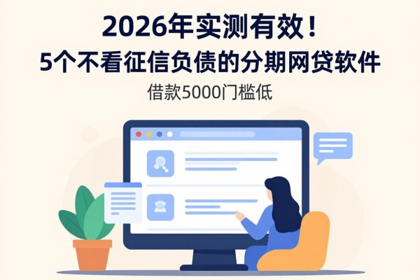 2026年实测有效!5个不看征信负债的分期网贷软件,借款5000门槛低