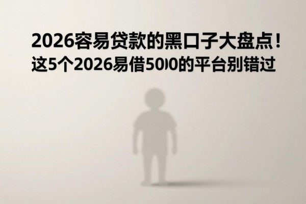 2026容易贷款的黑口子大盘点！这5个2026易借5000的平台别错过