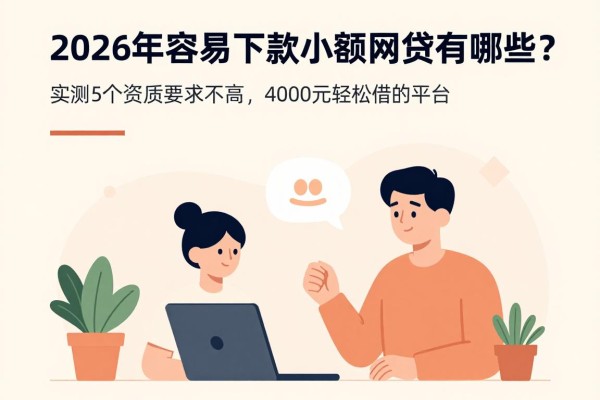 2026年容易下款的小额网贷有哪些?实测5个资质要求不高、4000元轻松借的平台