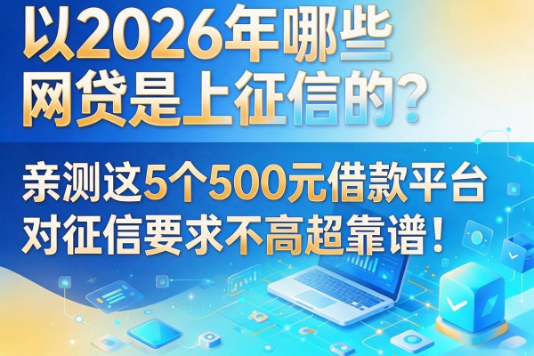 2026年哪些网贷是上征信的？亲测这5个500元借款平台对征信要求不高超靠谱！