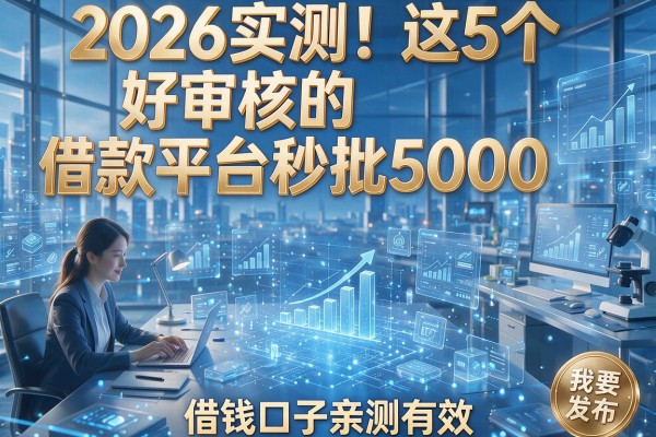 2026实测！这5个好审核的借款平台秒批5000，借钱口子亲测有效