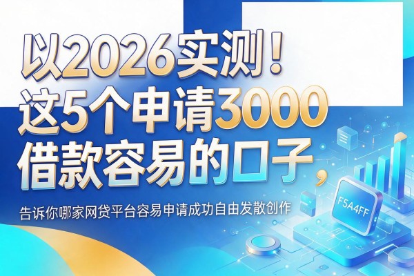 2026实测！这5个申请3000借款容易的口子，告诉你哪家网贷平台容易申请成功
