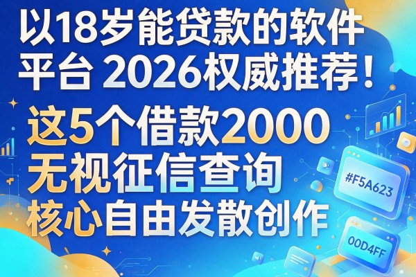 18岁能贷款的软件平台2026权威推荐！这5个借款2000无视征信查询