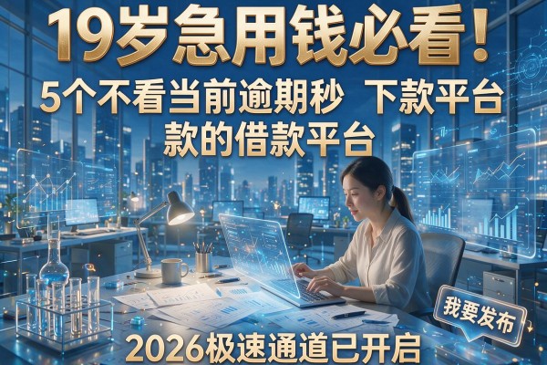 19岁急用钱必看!5个不看当前逾期秒下款的借款平台2026极速通道已开启