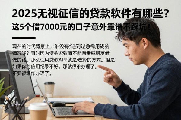 2025无视征信的贷款软件有哪些?这5个借7000元的口子意外靠谱不踩坑!