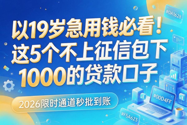 19岁急用钱必看！这5个不上征信包下1000的贷款口子，2026限时通道秒批到账