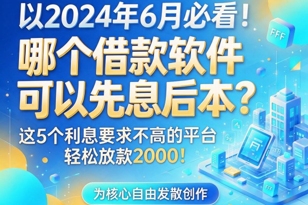 2024年6月必看！哪个借款软件可以先息后本？这5个利息要求不高的平台，轻松放款2000！