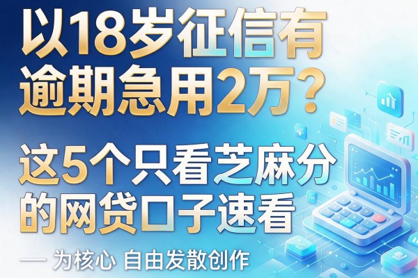 18岁征信有逾期急用2万？这5个只看芝麻分的网贷口子速看