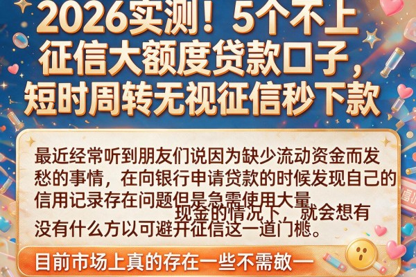 2026实测！5个不上征信大额度贷款口子，短时周转无视征信秒下款