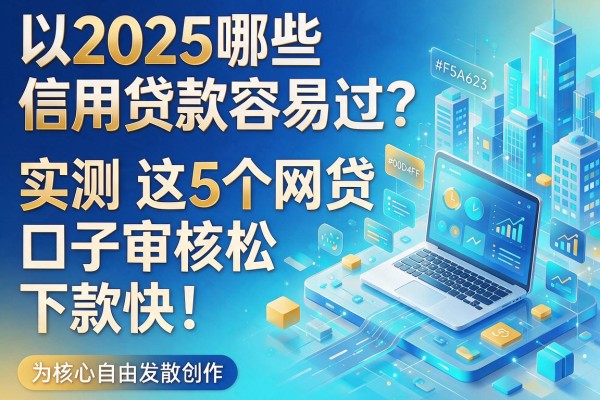 2025哪些信用贷款容易过？实测这5个网贷口子审核松、下款快！