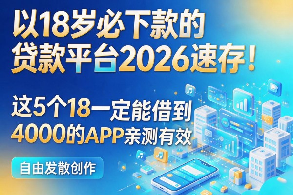 18岁必下款的贷款平台2026速存！这5个18一定能借到4000的APP亲测有效