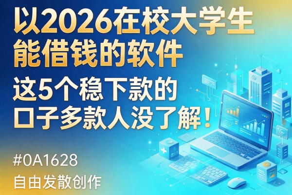 2026在校大学生能借钱的软件，这5个稳下款的口子多数人没了解！