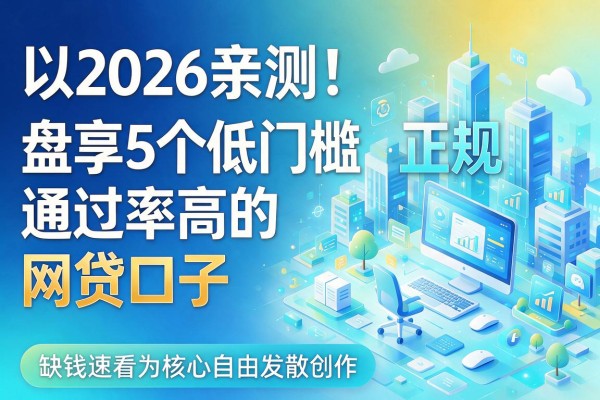 2026亲测!盘点5个低门槛、正规且通过率高的网贷口子,缺钱速看