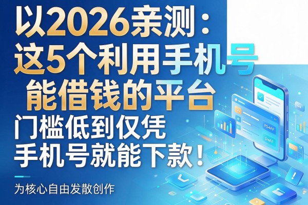 2026亲测：这5个利用手机号能借钱的平台，门槛低到仅凭手机号就能下款！