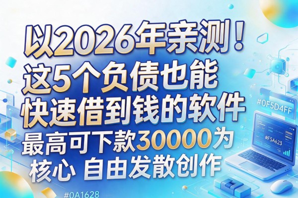 2026年亲测！这5个负债也能快速借到钱的软件，最高可下款30000