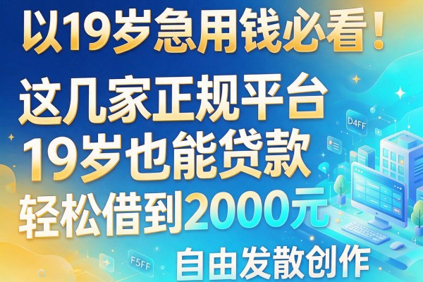 19岁急用钱必看!这几家正规平台19岁也能贷款,轻松借到2000元