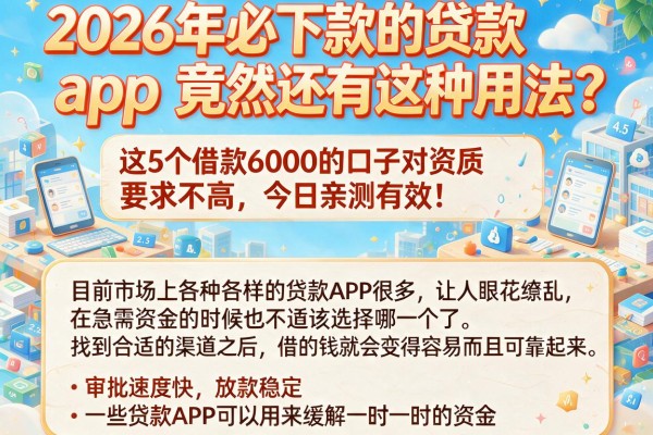 2026年必下款的贷款app竟然还有这种用法?这5个借款6000的口子对资质要求不高,今日亲测有效!