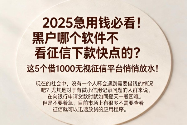 2025急用钱必看!黑户哪个软件不看征信下款快点的?这5个借1000无视征信平台悄悄放水!