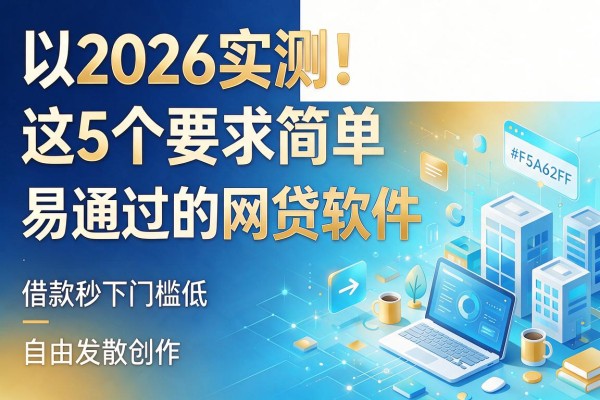2026实测！这5个要求简单易通过的网贷软件，借款秒下门槛低