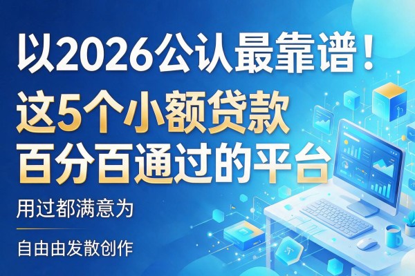 2026公认最靠谱!这5个小额贷款百分百通过的平台,用过都满意