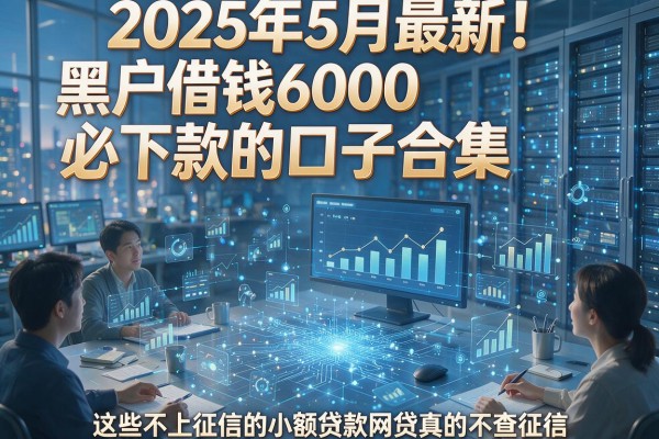 2025年5月最新！黑户借钱6000必下款的口子合集，这些不上征信的小额贷款网贷真的不查征信！