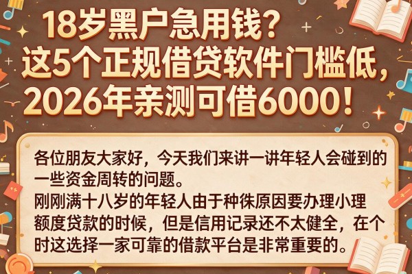18岁黑户急用钱？这5个正规借贷软件门槛低，2026年亲测可借6000！