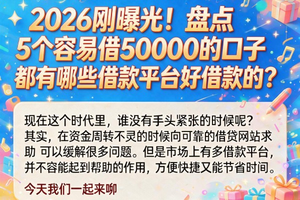2026刚曝光!盘点5个容易借50000的口子,都有哪些借款平台好借款的?