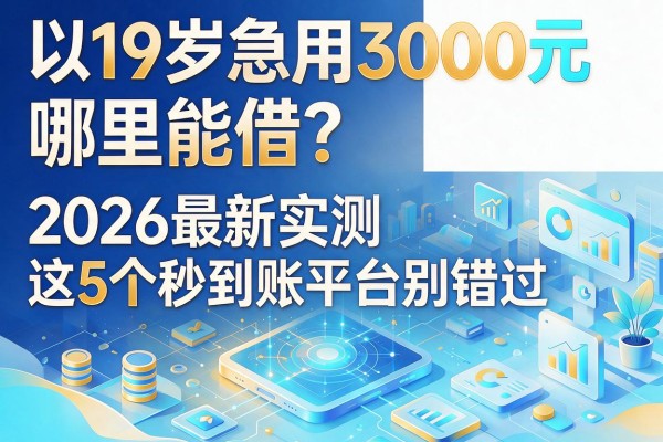 19岁急用3000元哪里能借？2026最新实测这5个秒到账平台别错过