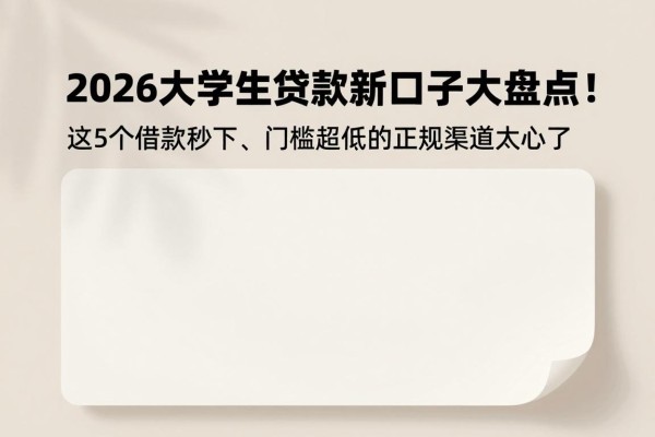 2026大学生贷款新口子大盘点！这5个借款秒下、门槛超低的正规渠道，办理起来太省心了