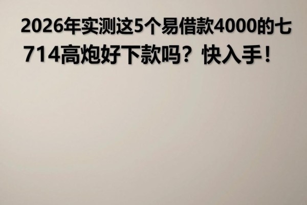 2026年实测这5个易借款4000的七千高炮APP,714高炮好下款吗?快入手!