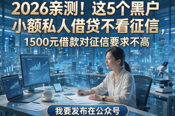 2026亲测!这5个黑户小额私人借贷不看征信,1500元借款对征信要求不高