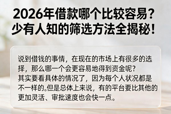 2026年借款哪个比较容易?少有人知的筛选方法全揭秘!