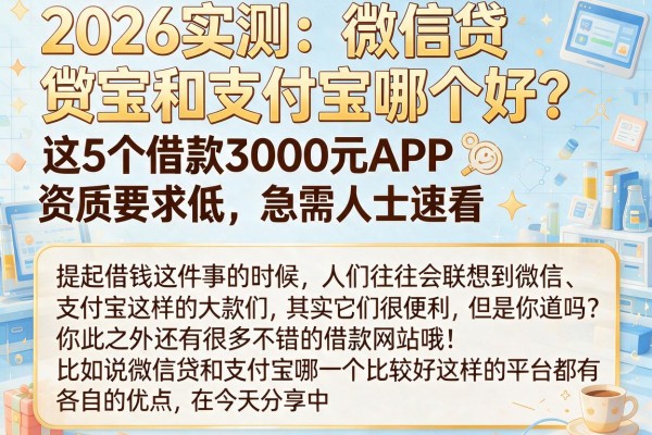 2026实测：微信贷和支付宝哪个好？这5个借款3000元APP资质要求低，急需人士速看