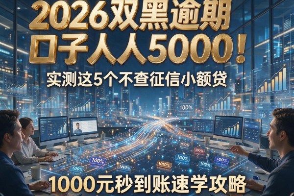 2026双黑逾期口子人人5000！实测这5个不查征信小额贷，1000元秒到账速学攻略