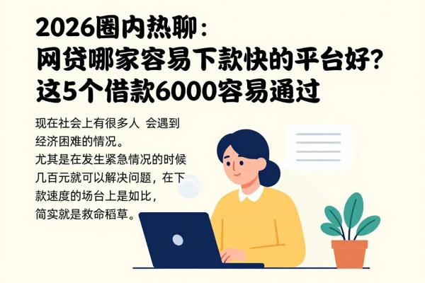 2026圈内热聊：网贷哪家容易下款快的平台好？这5个借款6000容易通过，放心推荐！