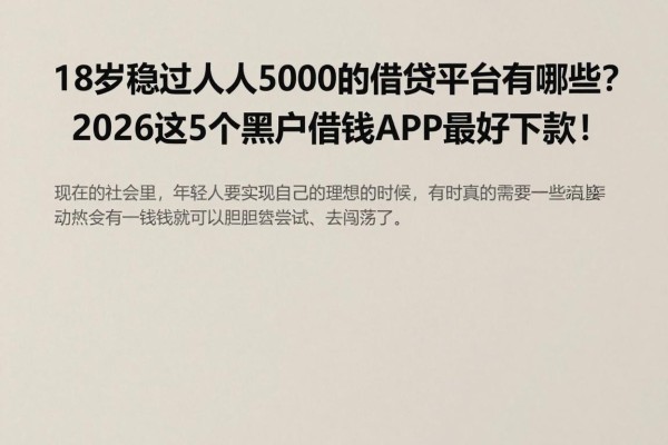 18岁稳过人人5000的借贷平台有哪些?2026这5个黑户借钱APP最好下款!